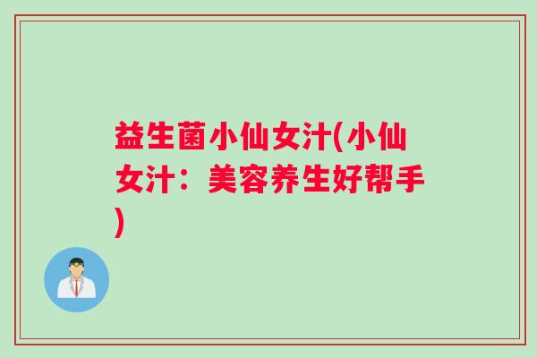 益生菌小仙女汁(小仙女汁：美容养生好帮手)