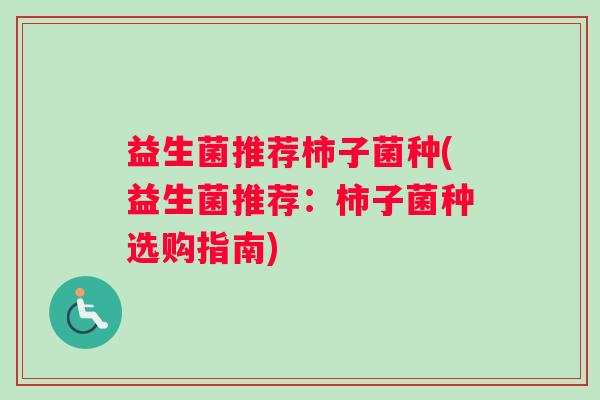 益生菌推荐柿子菌种(益生菌推荐：柿子菌种选购指南)