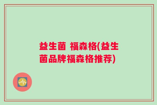 益生菌 福森格(益生菌品牌福森格推荐)