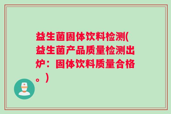 益生菌固体饮料检测(益生菌产品质量检测出炉：固体饮料质量合格。)