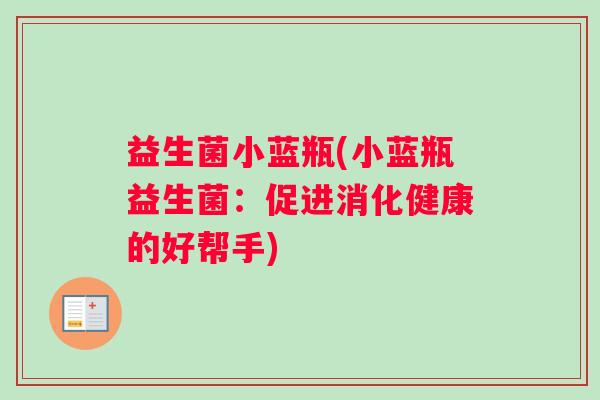 益生菌小蓝瓶(小蓝瓶益生菌：促进消化健康的好帮手)