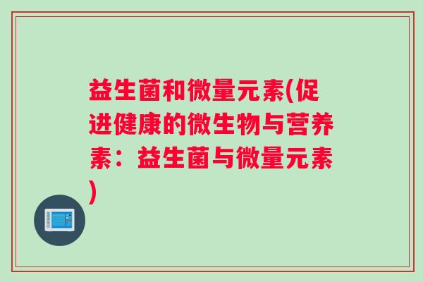 益生菌和微量元素(促进健康的微生物与营养素：益生菌与微量元素)