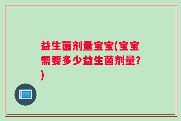 益生菌剂量宝宝(宝宝需要多少益生菌剂量?) 益生菌剂量宝宝(宝宝需要多少益生菌剂量?)