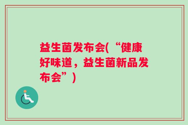 益生菌发布会(“健康好味道，益生菌新品发布会”)