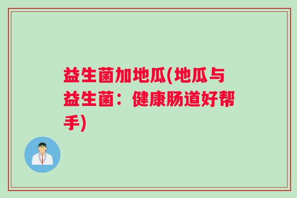 益生菌加地瓜(地瓜与益生菌：健康肠道好帮手)