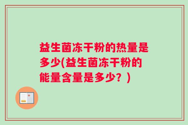 益生菌冻干粉的热量是多少(益生菌冻干粉的能量含量是多少？)