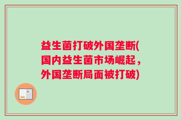 益生菌打破外国垄断(国内益生菌市场崛起，外国垄断局面被打破)
