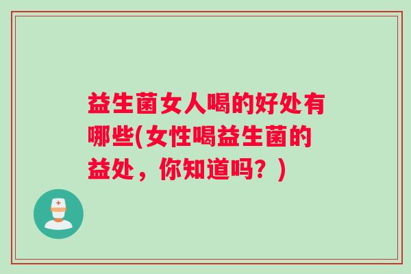 益生菌女人喝的好处有哪些(女性喝益生菌的益处，你知道吗？)