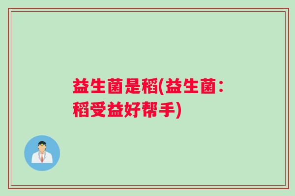 益生菌是稻(益生菌：稻受益好帮手)