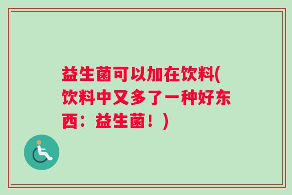 益生菌可以加在饮料(饮料中又多了一种好东西：益生菌！)