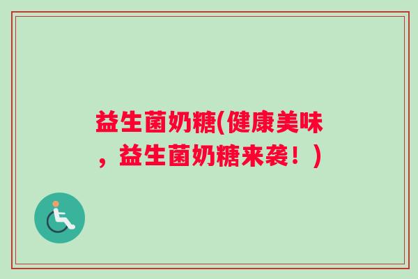 益生菌奶糖(健康美味，益生菌奶糖来袭！)
