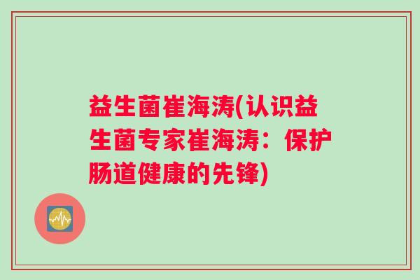 益生菌崔海涛(认识益生菌专家崔海涛：保护肠道健康的先锋)