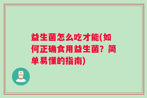 益生菌怎么吃才能(如何正确食用益生菌？简单易懂的指南)