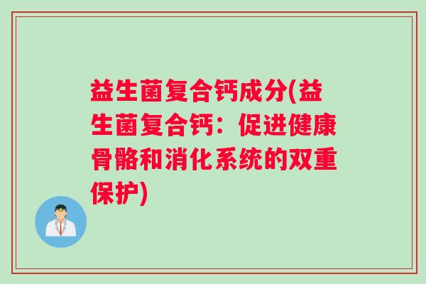 益生菌复合钙成分(益生菌复合钙：促进健康骨骼和消化系统的双重保护)