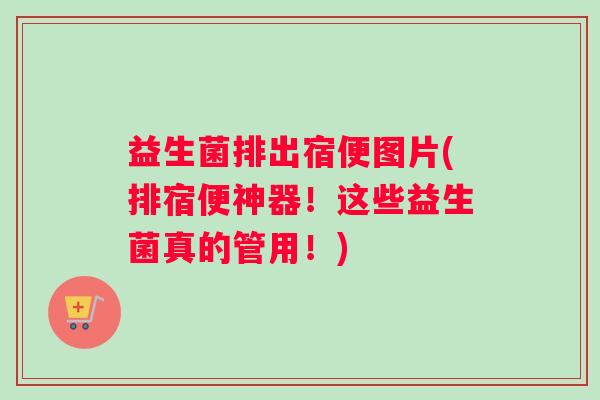 益生菌排出宿便图片(排宿便神器！这些益生菌真的管用！)