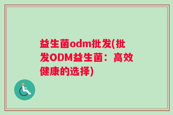 益生菌odm批发(批发ODM益生菌：高效健康的选择)