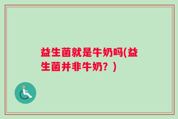 益生菌就是牛奶吗(益生菌并非牛奶？)