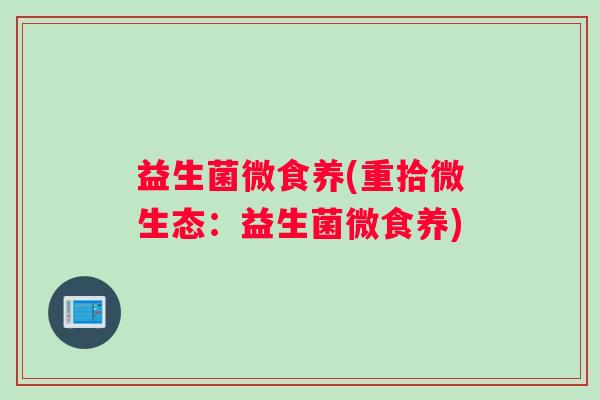益生菌微食养(重拾微生态：益生菌微食养)