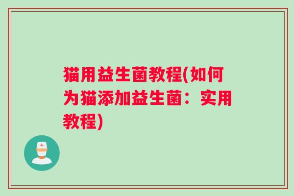 猫用益生菌教程(如何为猫添加益生菌：实用教程)