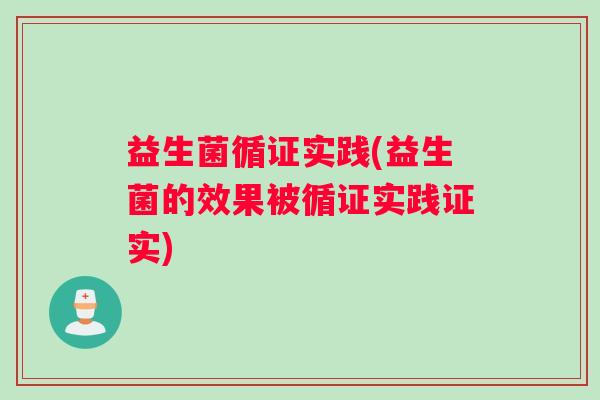 益生菌循证实践(益生菌的效果被循证实践证实)