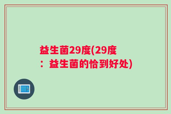 益生菌29度(29度:益生菌的恰到好处) 益生菌29度(29度:益生菌的恰到好处)