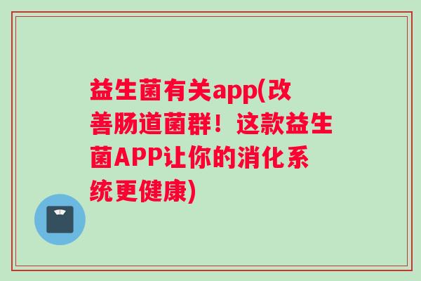 益生菌有关app(改善肠道菌群!这款益生菌APP让你的消化系统更健康) 益生菌有关app(改善肠道菌群!这款益生菌APP让你的消化系统更健康)