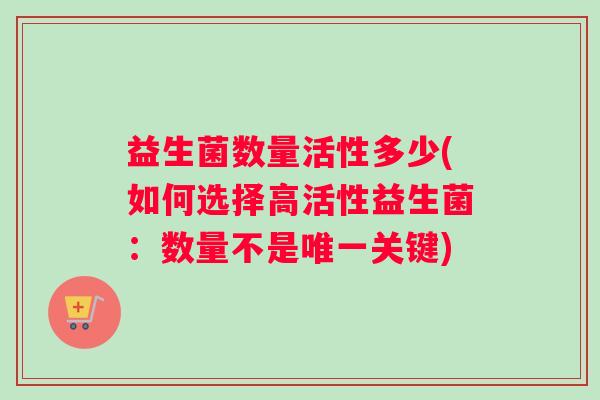 益生菌数量活性多少(如何选择高活性益生菌：数量不是唯一关键)