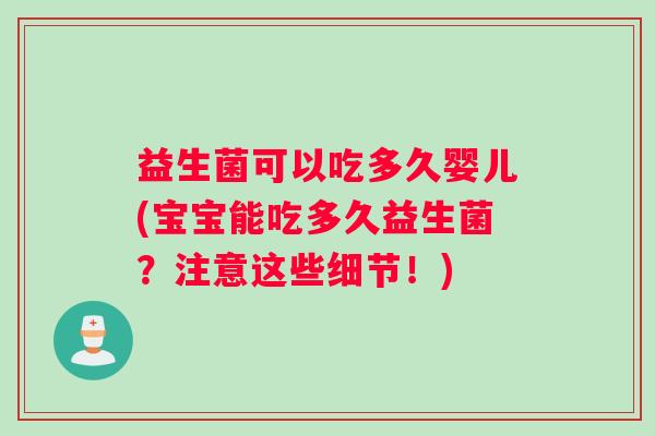 益生菌可以吃多久婴儿(宝宝能吃多久益生菌？注意这些细节！)