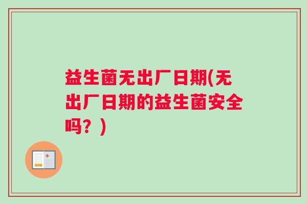 益生菌无出厂日期(无出厂日期的益生菌安全吗？)