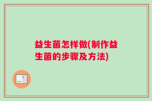 益生菌怎样做(制作益生菌的步骤及方法)