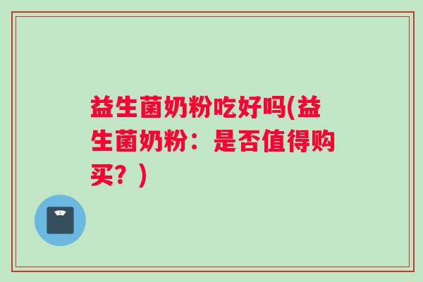 益生菌奶粉吃好吗(益生菌奶粉：是否值得购买？)