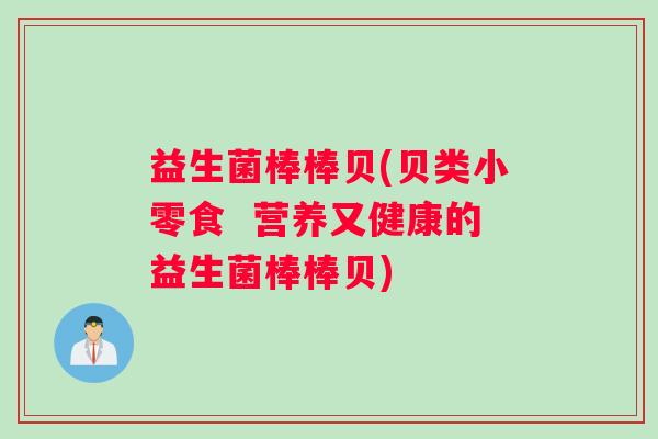益生菌棒棒贝(贝类小零食  营养又健康的益生菌棒棒贝)