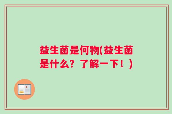 益生菌是何物(益生菌是什么？了解一下！)