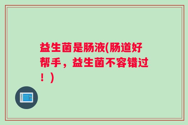 益生菌是肠液(肠道好帮手，益生菌不容错过！)