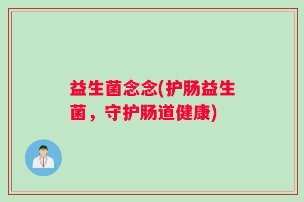 益生菌念念(护肠益生菌，守护肠道健康)
