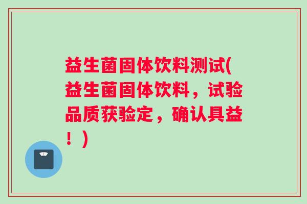 益生菌固体饮料测试(益生菌固体饮料，试验品质获验定，确认具益！)