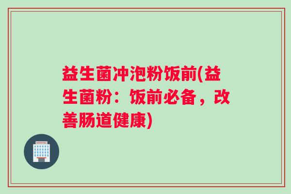 益生菌冲泡粉饭前(益生菌粉：饭前必备，改善肠道健康)
