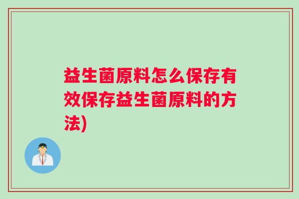 益生菌原料怎么保存有效保存益生菌原料的方法)