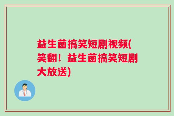 益生菌搞笑短剧视频(笑翻！益生菌搞笑短剧大放送)