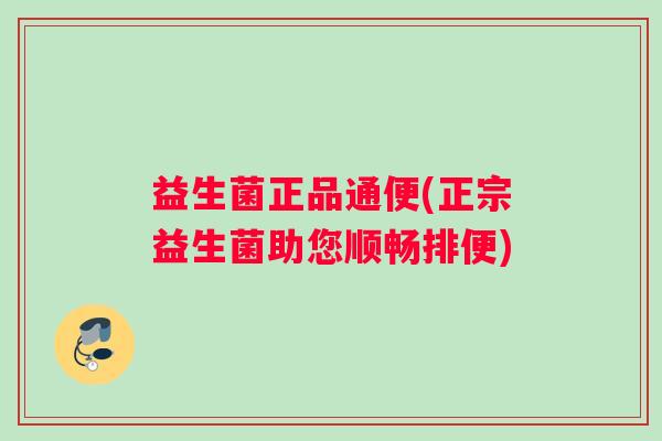 益生菌正品通便(正宗益生菌助您顺畅排便)