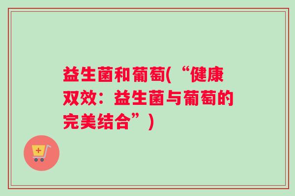 益生菌和葡萄(“健康双效：益生菌与葡萄的完美结合”)
