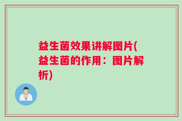 益生菌效果讲解图片(益生菌的作用:图片解析) 益生菌效果讲解图片(益生菌的作用:图片解析)