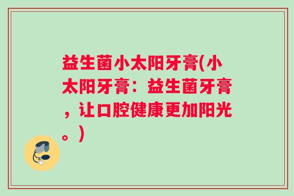 益生菌小太阳牙膏(小太阳牙膏:益生菌牙膏,让口腔健康更加阳光。) 益生菌小太阳牙膏(小太阳牙膏:益生菌牙膏,让口腔健康更加阳光。)