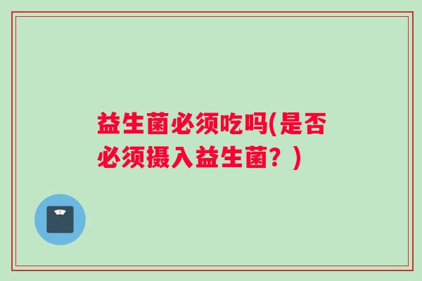 益生菌必须吃吗(是否必须摄入益生菌？)