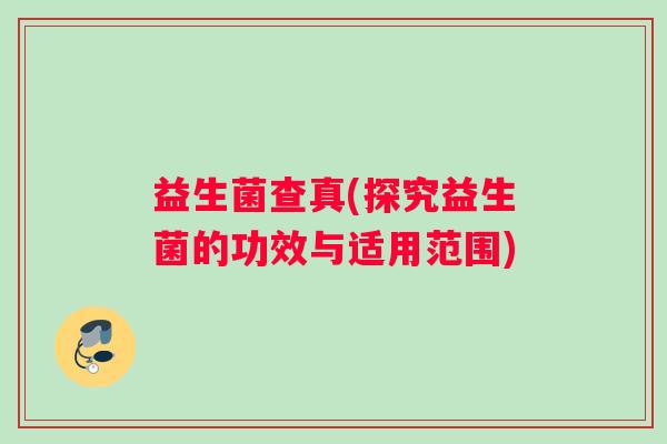 益生菌查真(探究益生菌的功效与适用范围)