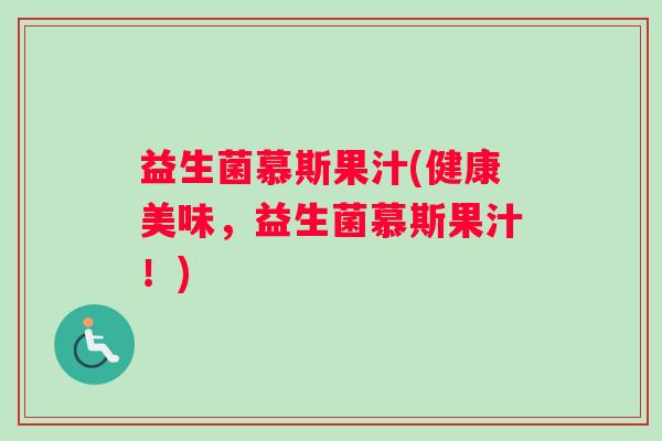 益生菌慕斯果汁(健康美味，益生菌慕斯果汁！)