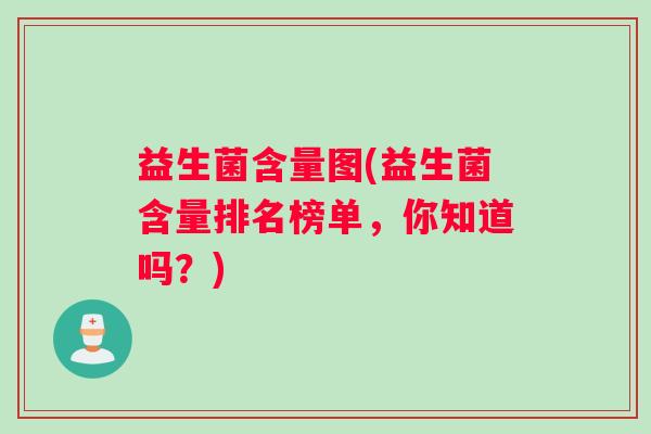 益生菌含量图(益生菌含量排名榜单,你知道吗?) 益生菌含量图(益生菌含量排名榜单,你知道吗?)