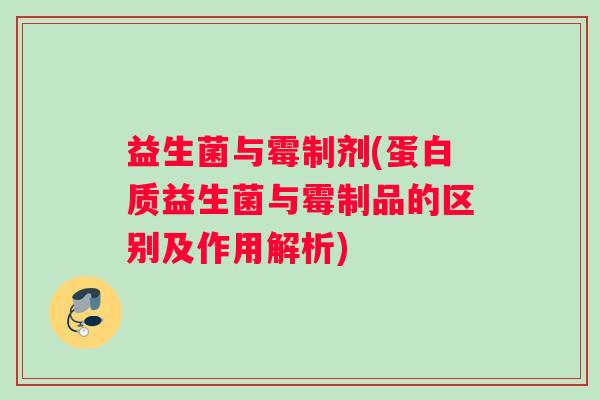 益生菌与霉制剂(蛋白质益生菌与霉制品的区别及作用解析)