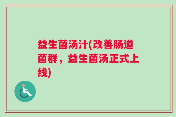 益生菌汤汁(改善肠道菌群,益生菌汤正式上线) 益生菌汤汁(改善肠道菌群,益生菌汤正式上线)