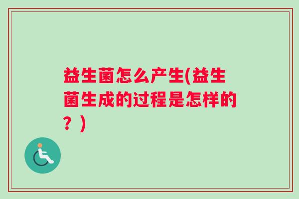 益生菌怎么产生(益生菌生成的过程是怎样的？)